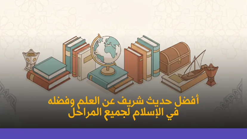 أفضل حديث شريف عن العلم وفضله في الإسلام لجميع المراحل